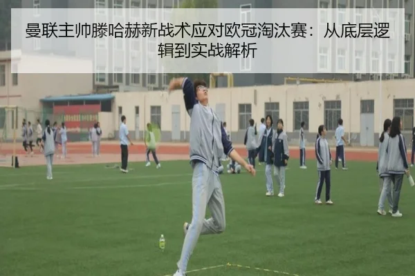 曼联主帅滕哈赫新战术应对欧冠淘汰赛：从底层逻辑到实战解析